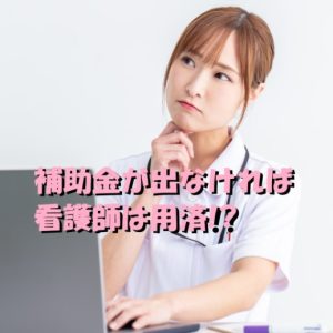 結局、補助金が出なければ私たち看護師は用済みなのか！？